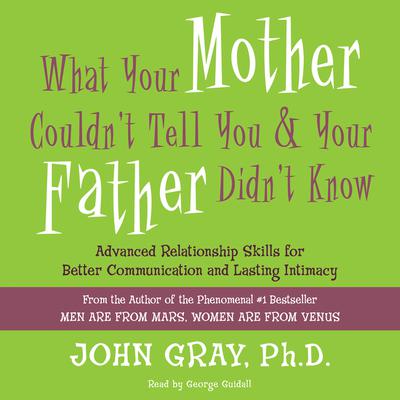 What Your Mother Couldn't Tell You and Your Father Didn't Know: Advanced Relationship Skills for Better Communication and Lasting Intimacy Audiobook, by John Gray