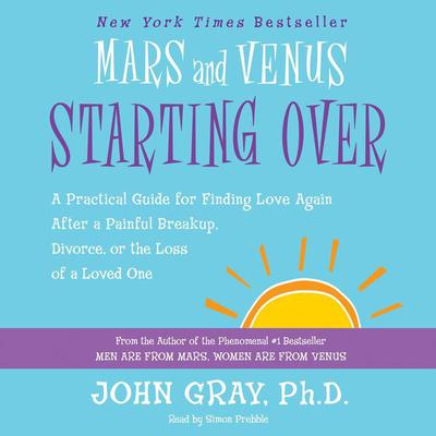 Mars and Venus Starting Over: A Practical Guide for Finding Love Again After a Painful Breakup, Divorce, or the Loss of a Loved One Audiobook, by John Gray