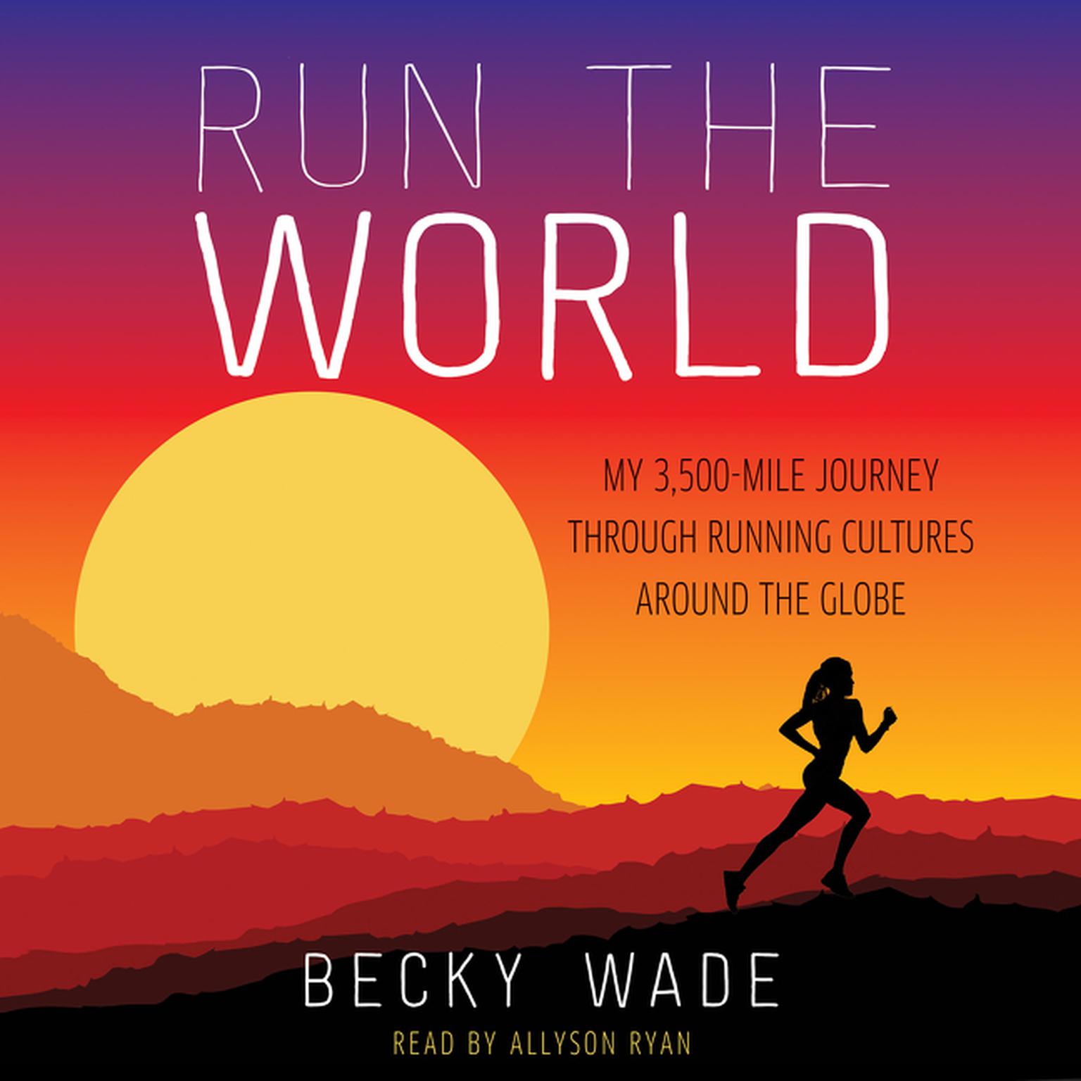 Run the World: My 3,500-Mile Journey Through Running Cultures Around the Globe Audiobook, by Becky Wade