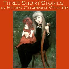 Three Short Stories by Henry Chapman Mercer Audiobook, by Henry Chapman Mercer