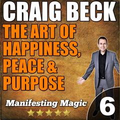 The Art of Happiness, Peace & Purpose: Manifesting Magic Part 6 Audiobook, by Craig Beck