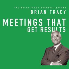 Meetings That Get Results: The Brian Tracy Success Library Audiobook, by Brian Tracy