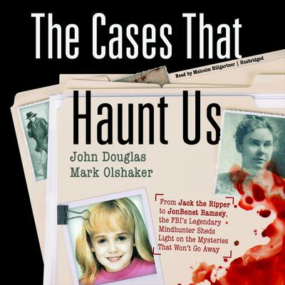 The Cases That Haunt Us: From Jack the Ripper to JonBenet Ramsey, the FBI’s Legendary Mindhunter Sheds Light on the Mysteries That Won’t Go Away Audiobook, by 