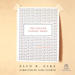 The Center Cannot Hold: My Journey Through Madness Audiobook, by Elyn R. Saks