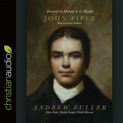 Andrew Fuller: Holy Faith, Worthy Gospel, World Mission Audiobook, by John Piper