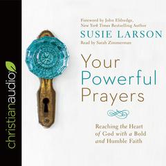 Your Powerful Prayers: Reaching the Heart of God with a Bold and Humble Faith Audiobook, by Susie Larson
