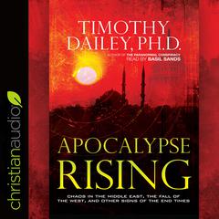 Apocalypse Rising: Chaos in the Middle East, the Fall of the West, and Other Signs of the End Times Audiobook, by Timothy Dailey