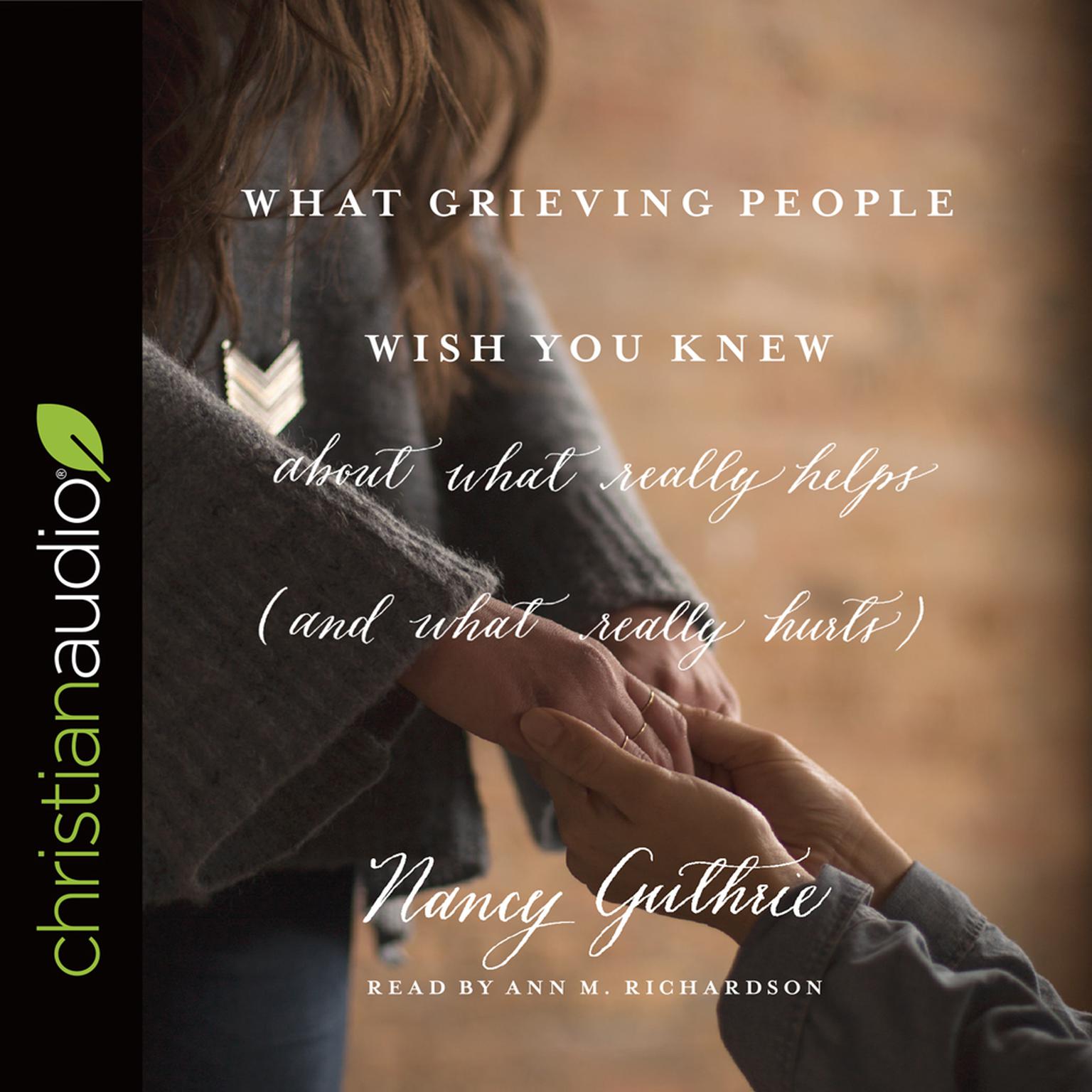 What Grieving People Wish You Knew about What Really Helps (and What Really Hurts): (And How to Avoid Being That Person Who Hurts Instead of Helps) Audiobook, by Nancy Guthrie