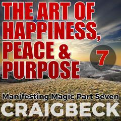 The Art of Happiness, Peace & Purpose: Manifesting Magic Part 7 Audiobook, by Craig Beck