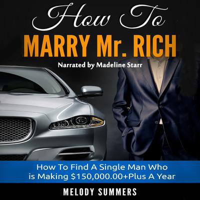 How to Marry Mr. Rich: How to Find a Single Man Who Is Making $150,000.00+ a Year Audiobook, by Melody Summers