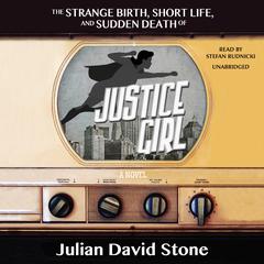 The Strange Birth, Short Life, and Sudden Death of Justice Girl: A Novel Audiobook, by Julian David Stone