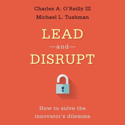 Lead and Disrupt: How to Solve the Innovators Dilemma Audiobook, by Charles A. O'Reilly