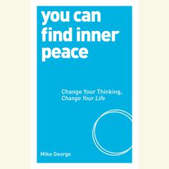 You Can Find Inner Peace: Change Your Thinking, Change Your Life Audiobook, by Mike George