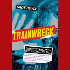 Trainwreck: The women we love to hate, mock, and fear, and why Audiobook, by Sady Doyle
