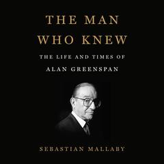 The Man Who Knew: The Life and Times of Alan Greenspan Audiobook, by Sebastian Mallaby