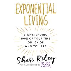 Exponential Living: Stop Spending 100% of Your Time on 10% of Who You Are Audiobook, by Sheri Riley