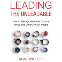 Leading the Unleadable: How to Manage Mavericks, Cynics, Divas, and Other Difficult People Audiobook, by Alan Willett