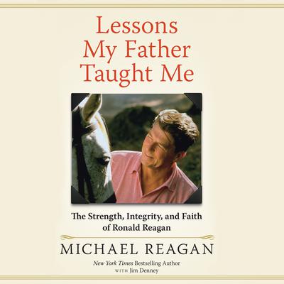 Lessons My Father Taught Me: The Strength, Integrity, and Faith of Ronald Reagan Audiobook, by Michael Reagan