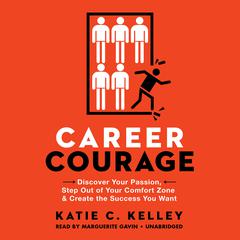 Career Courage: Discover Your Passion, Step Out of Your Comfort Zone, and Create the Success You Want Audiobook, by Katie C. Kelley