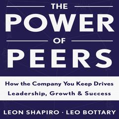 The Power of Peers: How the Company You Keep Drives Leadership, Growth, and Success Audiobook, by Leon Shapiro