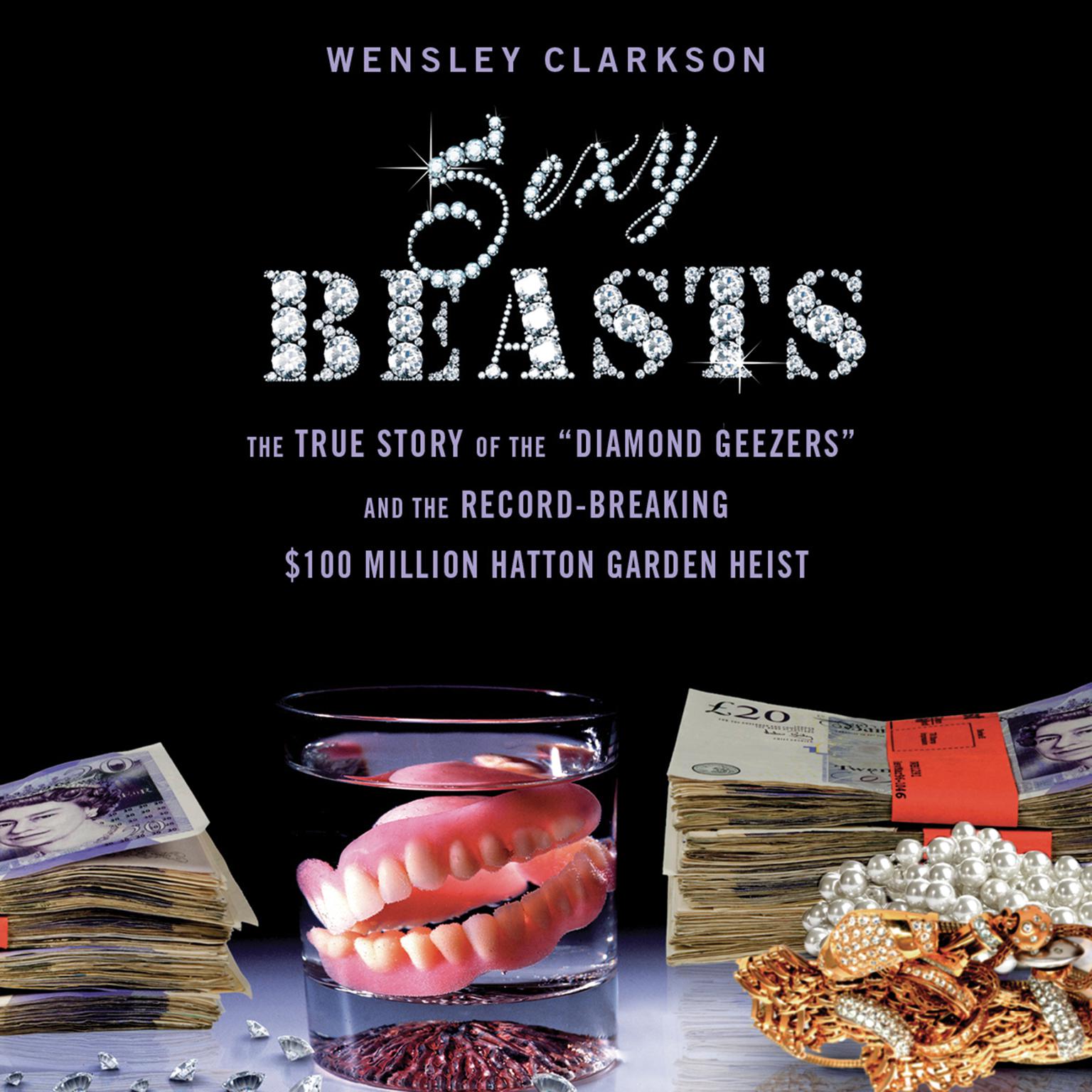 Sexy Beasts: The True Story of the Diamond Geezers and the Record-Breaking $100 Million Hatton Garden Heist Audiobook, by Wensley Clarkson