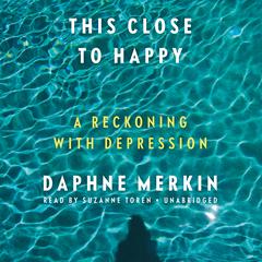 This Close to Happy: A Reckoning with Depression Audiobook, by Daphne Merkin