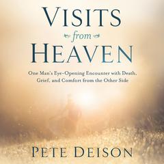 Visits From Heaven: One Mans Eye-Opening Encounter with Death, Grief, and Comfort from the Other Side Audiobook, by Pete Deison