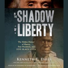 In the Shadow of Liberty: The Hidden History of Slavery, Four Presidents, and Five Black Lives Audiobook, by Kenneth C. Davis