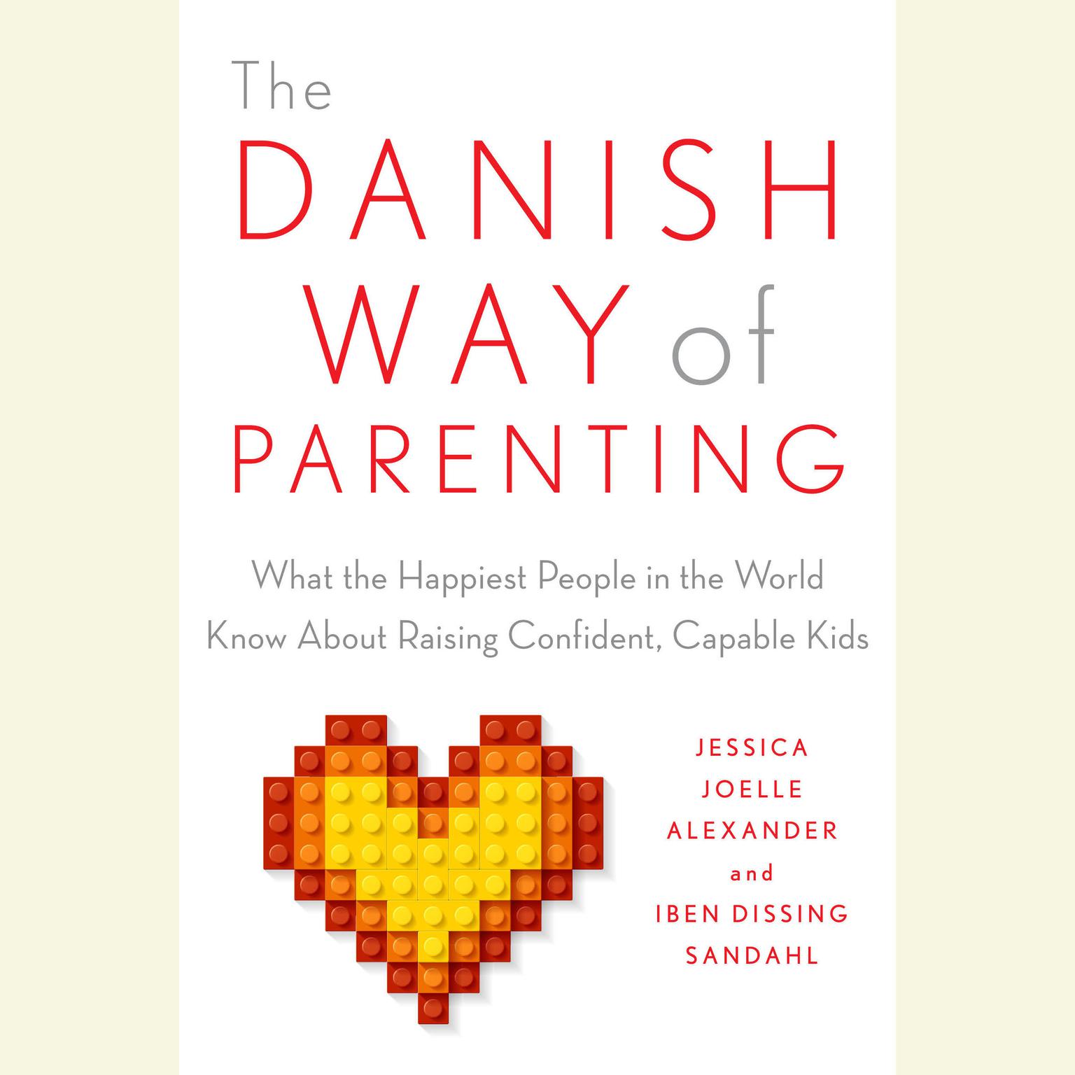 The Danish Way of Parenting: What the Happiest People in the World Know About Raising Confident, Capable Kids Audiobook, by Iben Sandahl