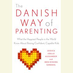 The Danish Way of Parenting: What the Happiest People in the World Know About Raising Confident, Capable Kids Audiobook, by Iben Sandahl