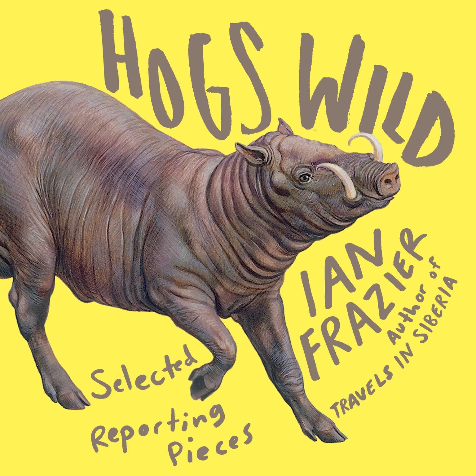 Hogs Wild: Selected Reporting Pieces Audiobook, by Ian Frazier