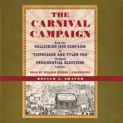 The Carnival Campaign: How the Rollicking 1840 Campaign of “Tippecanoe and Tyler Too” Changed Presidential Elections Forever Audiobook, by Ronald G. Shafer