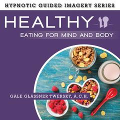 Healthy Eating for Mind and Body: The Hypnotic Guided Imagery Series Audiobook, by 