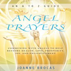 Angel Prayers: Communing With Angels to Help Restore Health, Love, Prosperity, Joy, and Enlightenment Audiobook, by Joanne Brocas