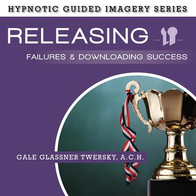 Releasing Failures and Downloading Success: The Hypnotic Guided Imagery Series Audiobook, by Gale Glassner Twersky 