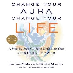 Change Your Aura, Change Your Life (Revised Edition): A Step-by-Step Guide to Unfolding Your Spiritual Power, Revised Edition Audiobook, by Barbara Y. Martin
