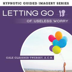Letting Go of Useless Worry: The Hypnotic Guided Imagery Series Audiobook, by 