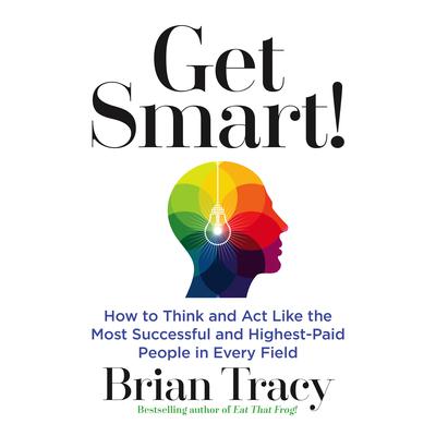 Get Smart: How to Think and Act Like the Most Successful and Highest-Paid People in Every Field Audiobook, by 