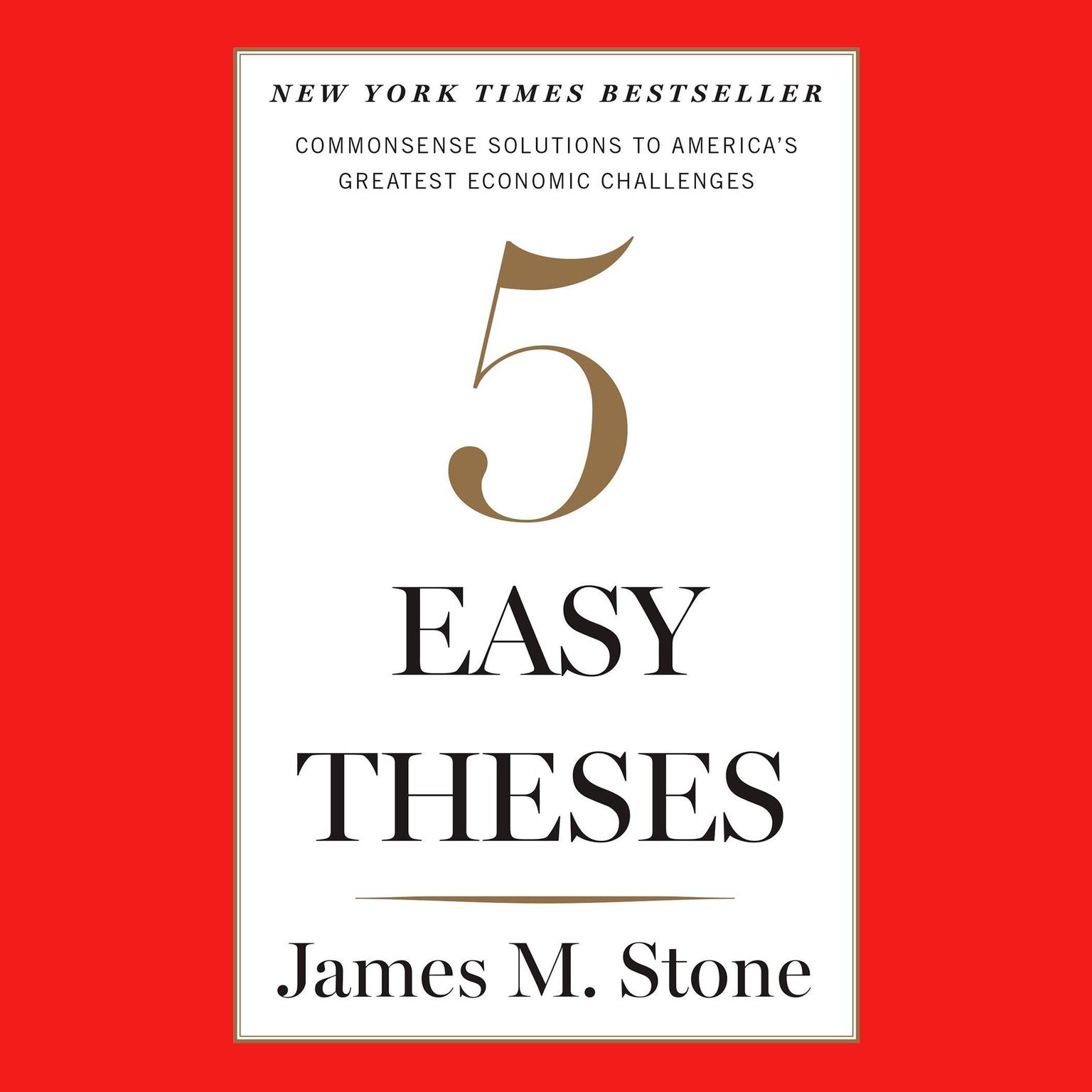 Five Easy Theses: Commonsense Solutions to Americas Greatest Economic Challenges Audiobook, by James M. Stone