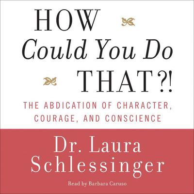 How Could You Do That?!: Abdication of Character, Courage, and Conscience Audiobook, by Laura Schlessinger