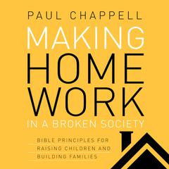 Making Home Work in a Broken Society: Bible Principles for Raising Children and Building Families Audiobook, by Paul Chappell