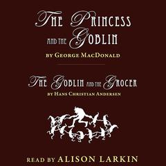 The Princess and the Goblin and The Goblin and the Grocer Audiobook, by George MacDonald