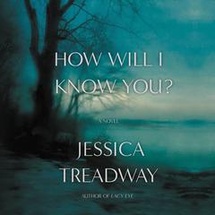 How Will I Know You?: A Novel Audiobook, by Jessica Treadway