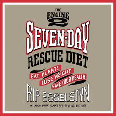 The Engine 2 Seven-Day Rescue Diet: Eat Plants, Lose Weight, Save Your Health Audiobook, by Rip Esselstyn