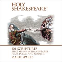 Holy Shakespeare!: 101 Scriptures That Appear in Shakespeares Plays, Poems, and Sonnets Audiobook, by Maisie Sparks