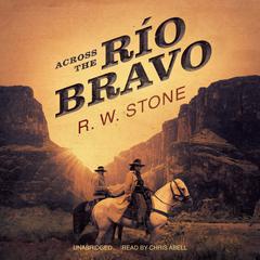 Across the Río Bravo Audiobook, by R. W. Stone