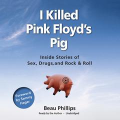 I Killed Pink Floyd’s Pig: Inside Stories of Sex, Drugs, and Rock & Roll Audiobook, by Beau Phillips