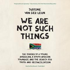 We Are Not Such Things: The Murder of a Young American, a South African Township, and the Search for Truth and Reconciliation Audiobook, by Justine  van der Leun