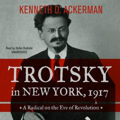 Trotsky in New York, 1917: A Radical on the Eve of Revolution Audiobook, by Kenneth D. Ackerman