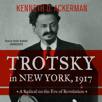 Trotsky in New York, 1917: A Radical on the Eve of Revolution Audiobook, by 